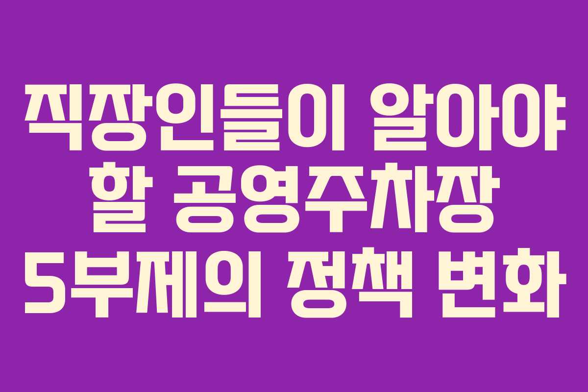 직장인들이 알아야 할 공영주차장 5부제의 정책 변화