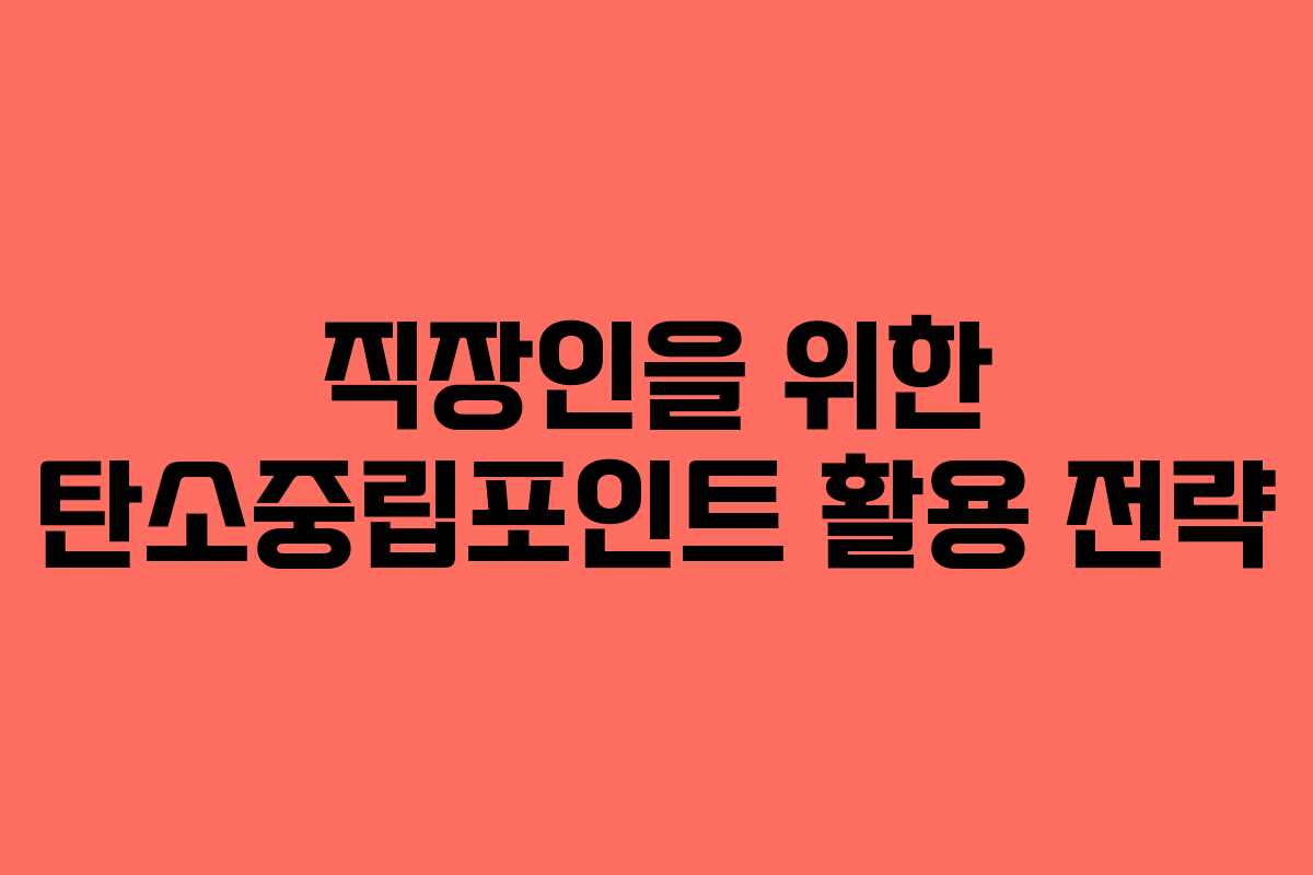 직장인을 위한 탄소중립포인트 활용 전략