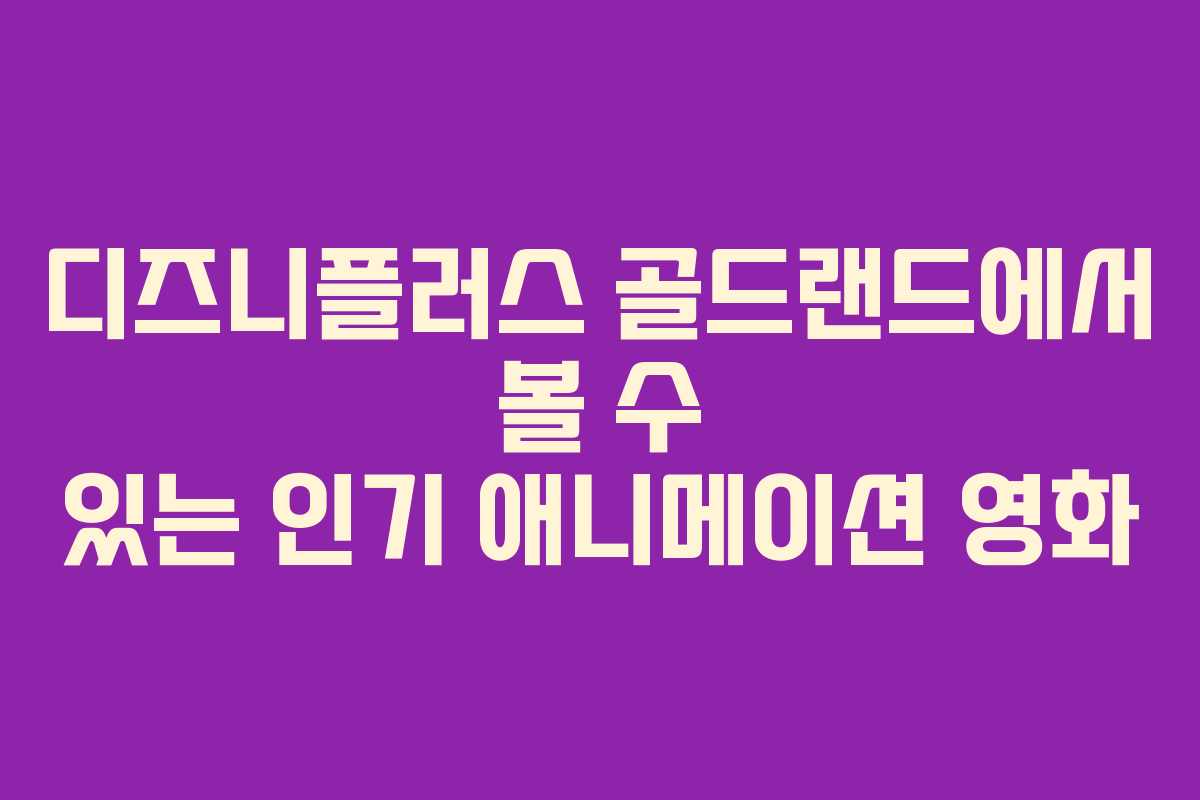 디즈니플러스 골드랜드에서 볼 수 있는 인기 애니메이션 영화