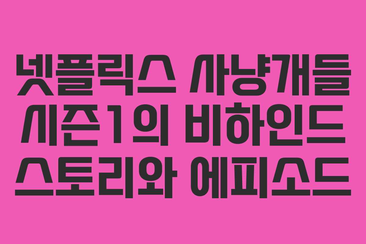 넷플릭스 사냥개들 시즌1의 비하인드 스토리와 에피소드