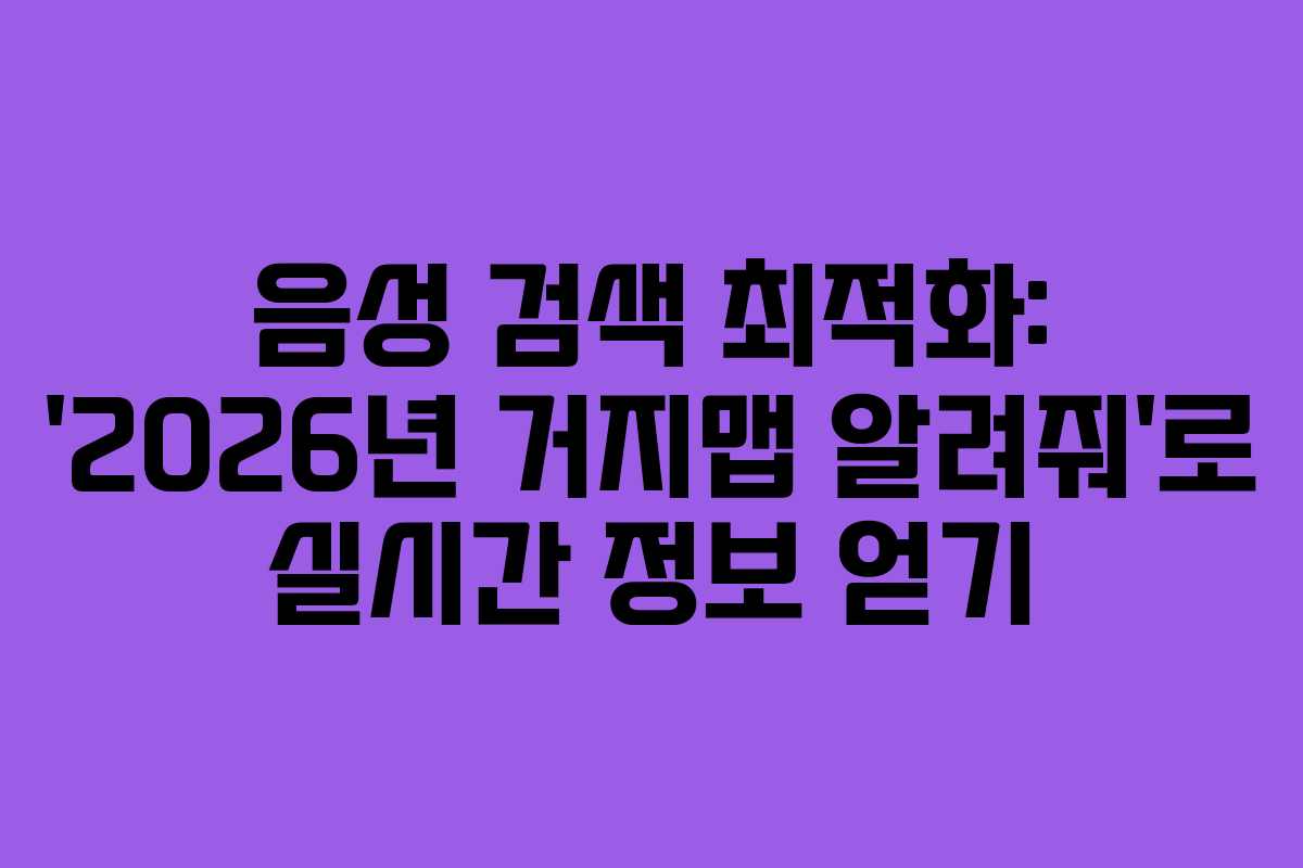 음성 검색 최적화: &lsquo;2026년 거지맵 알려줘&rsquo;로 실시간 정보 얻기