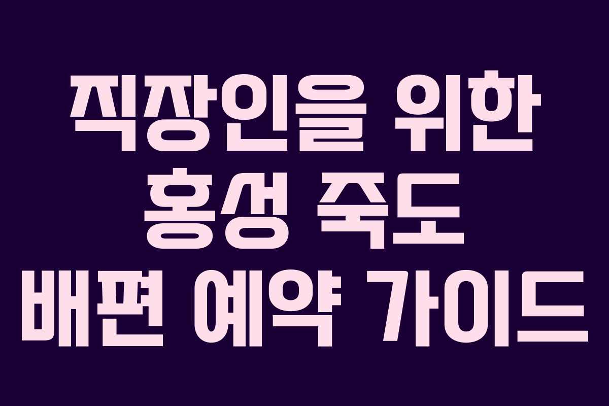 직장인을 위한 홍성 죽도 배편 예약 가이드