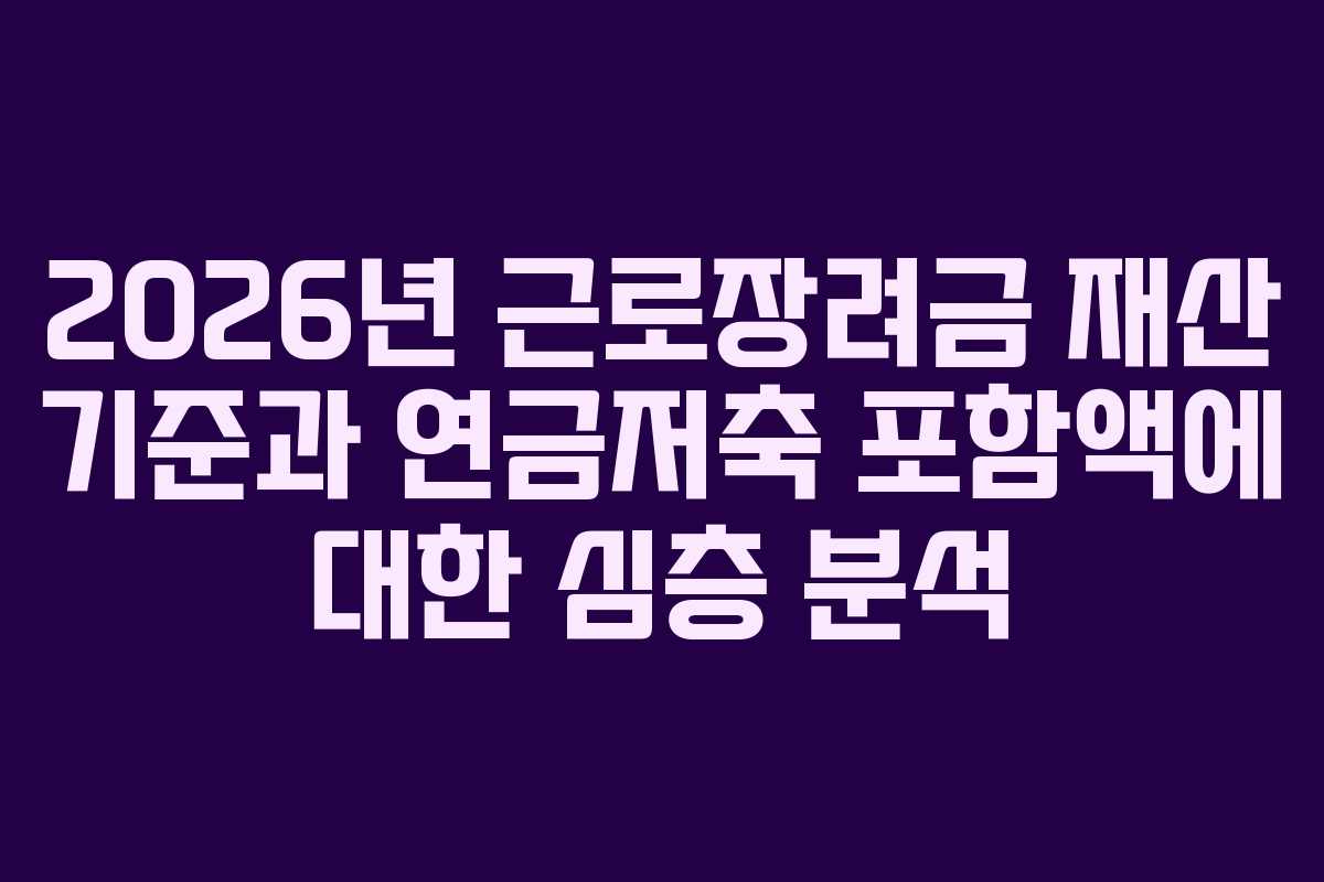 2026년 근로장려금 재산 기준과 연금저축 포함액에 대한 심층 분석