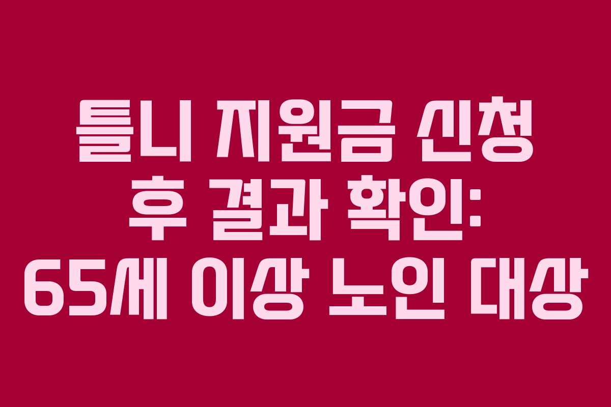 틀니 지원금 신청 후 결과 확인: 65세 이상 노인 대상