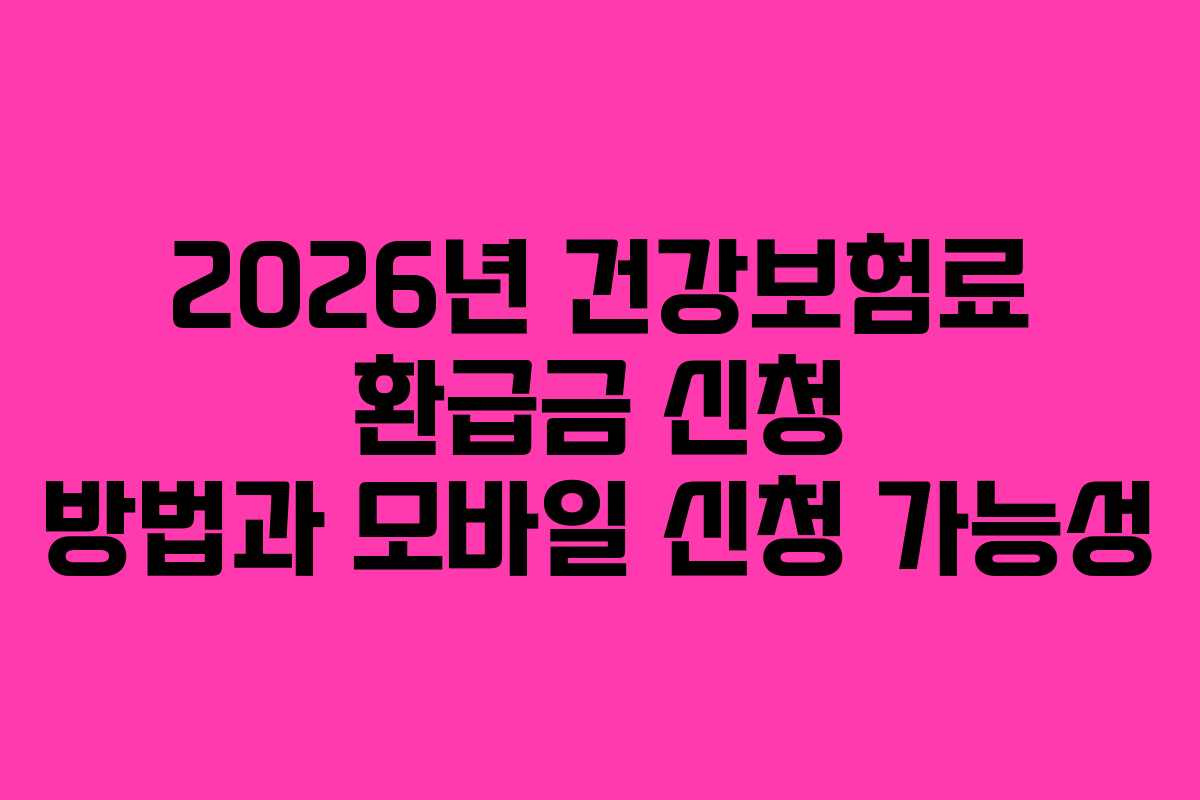 2026년 건강보험료 환급금 신청 방법과 모바일 신청 가능성
