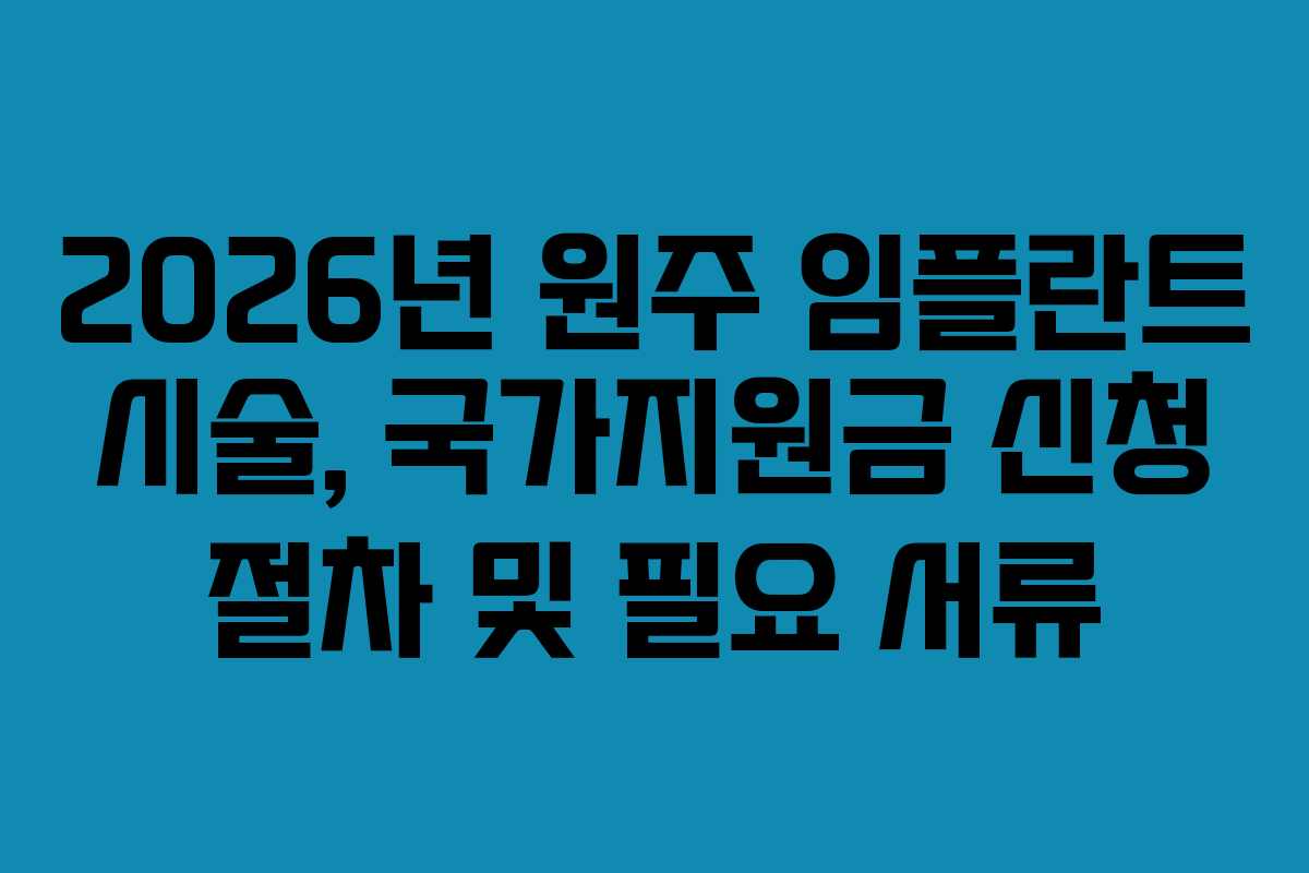 2026년 원주 임플란트 시술, 국가지원금 신청 절차 및 필요 서류