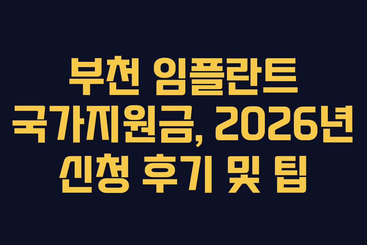 부천 임플란트 국가지원금, 2026년 신청 후기 및 팁