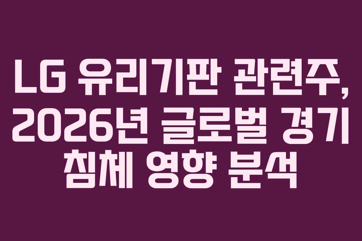LG 유리기판 관련주, 2026년 글로벌 경기 침체 영향 분석