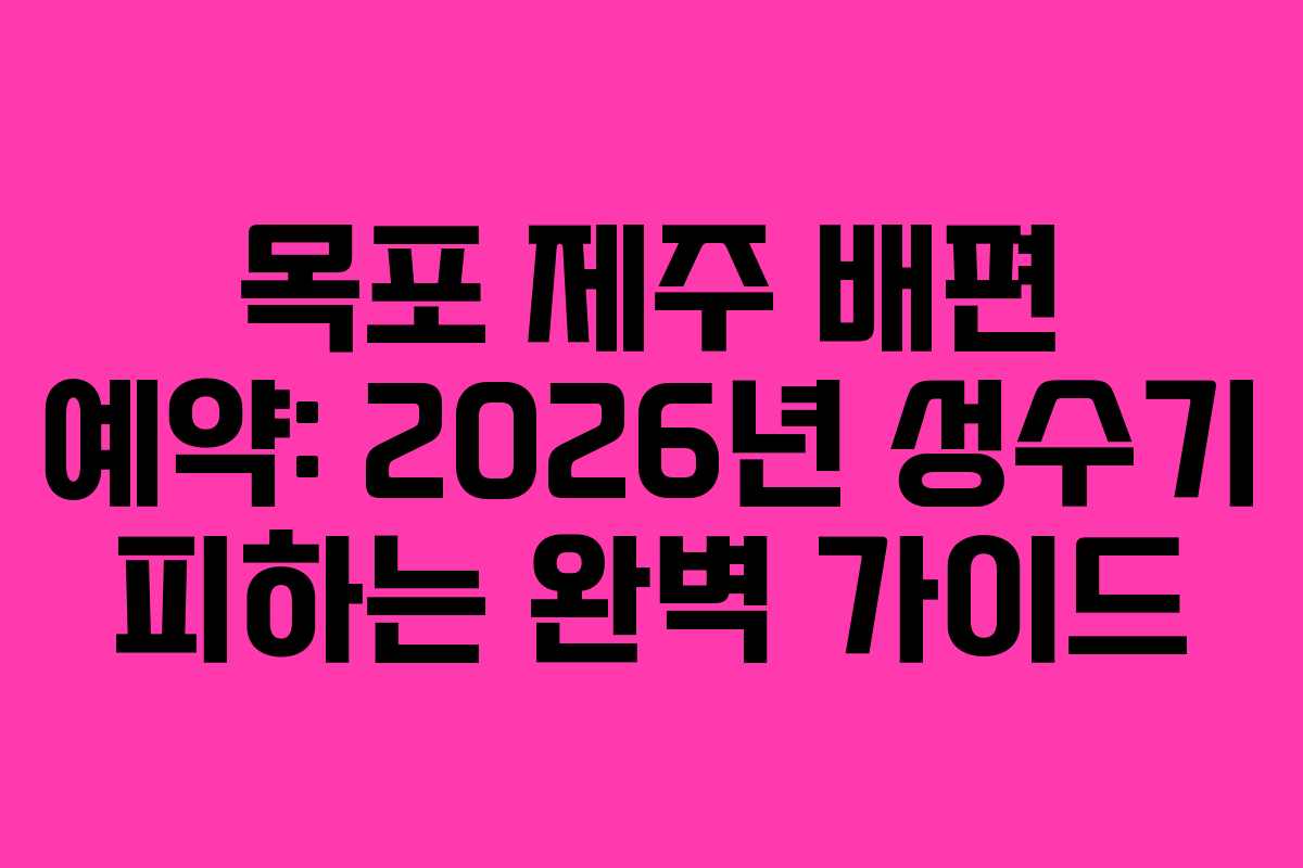 목포 제주 배편 예약: 2026년 성수기 피하는 완벽 가이드