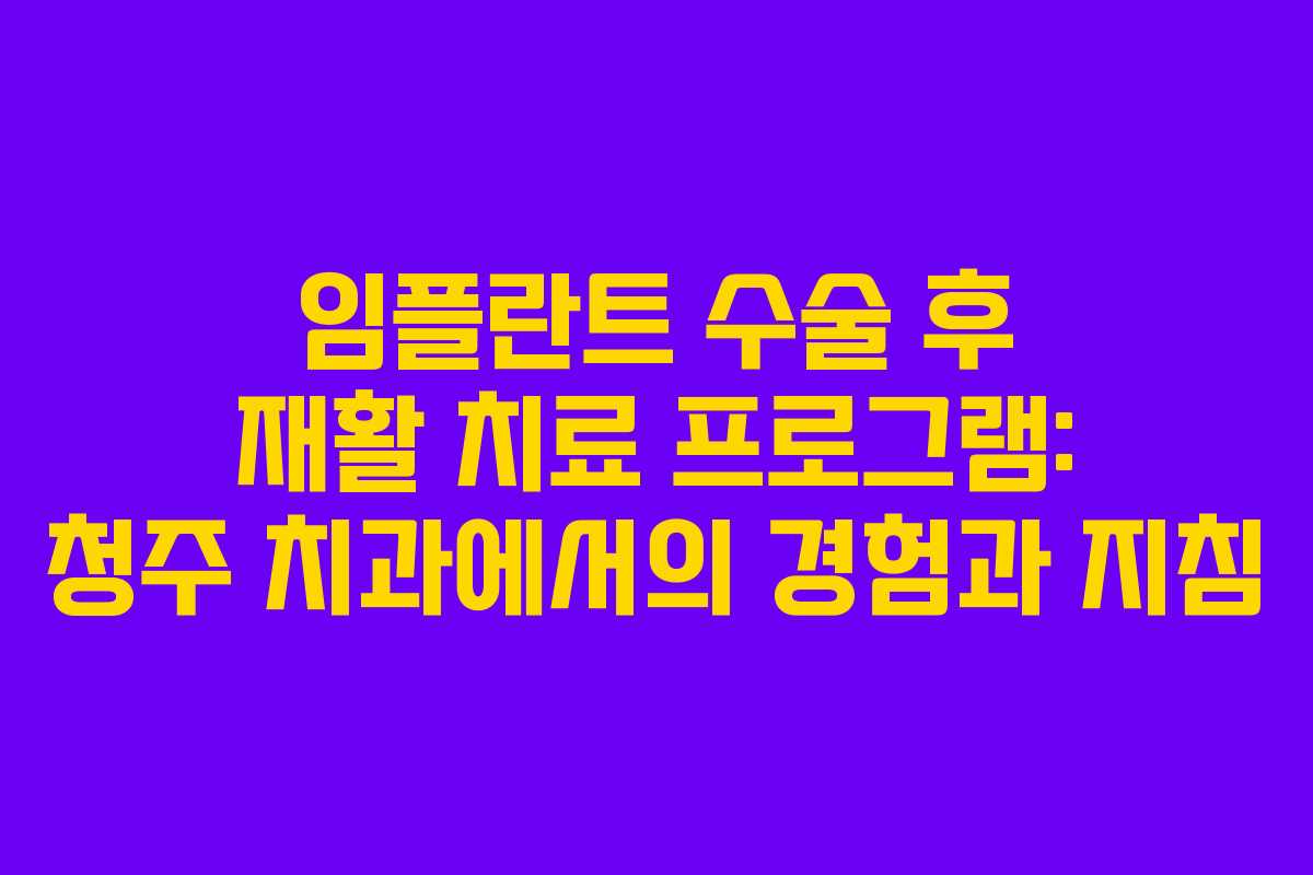 임플란트 수술 후 재활 치료 프로그램: 청주 치과에서의 경험과 지침