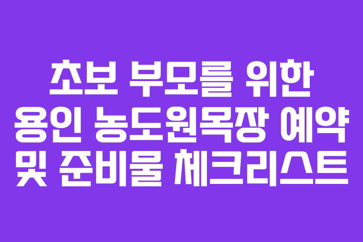 초보 부모를 위한 용인 농도원목장 예약 및 준비물 체크리스트