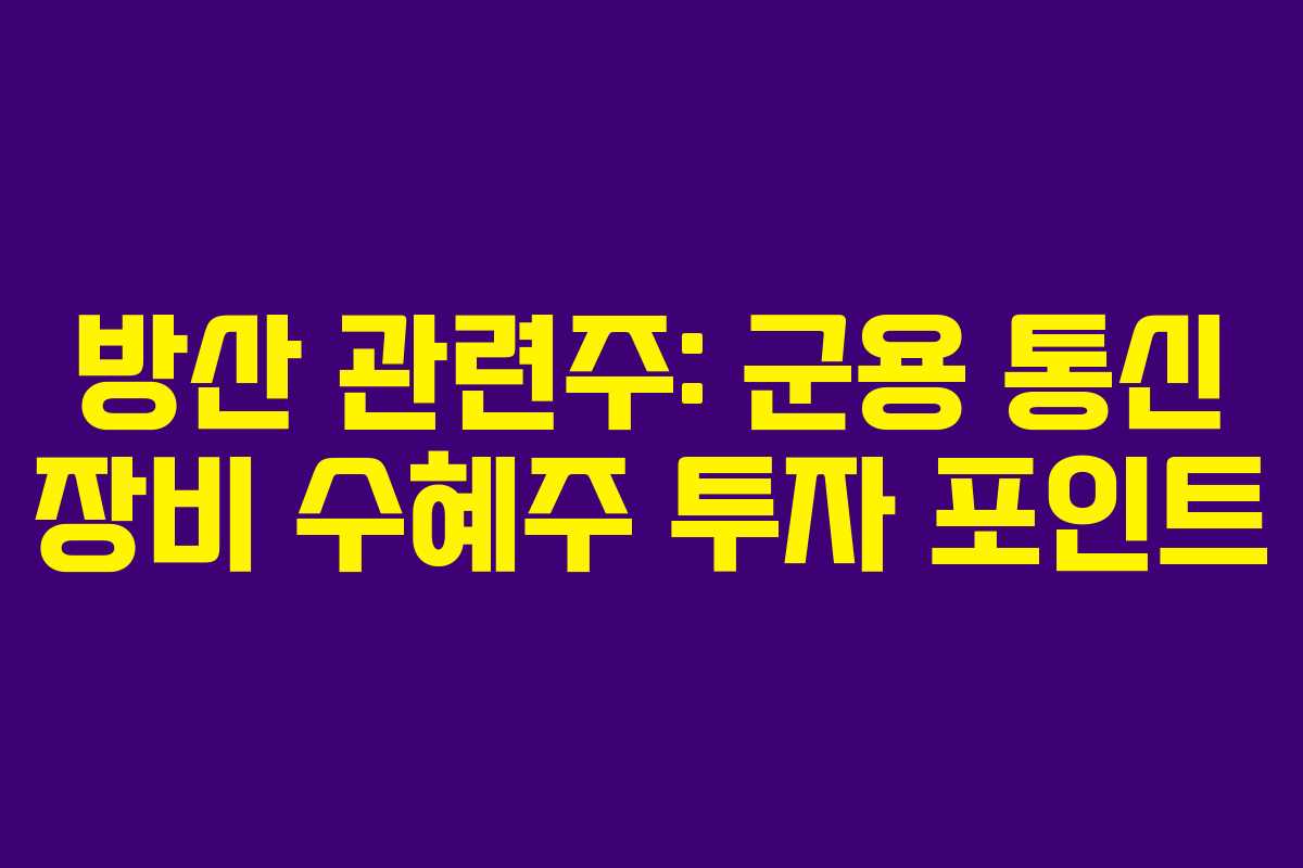 방산 관련주: 군용 통신 장비 수혜주 투자 포인트