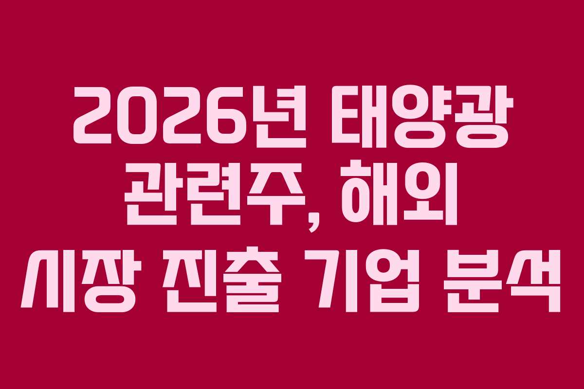 2026년 태양광 관련주, 해외 시장 진출 기업 분석