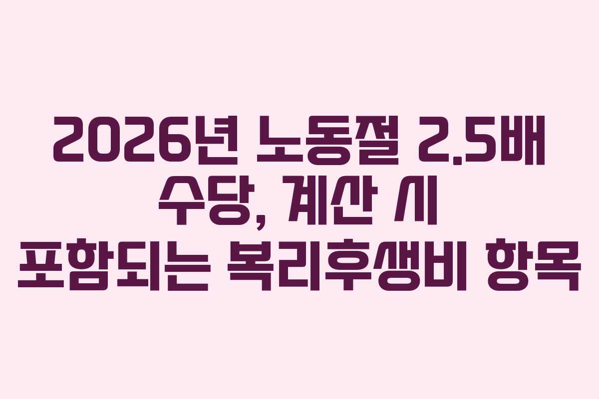 2026년 노동절 2.5배 수당, 계산 시 포함되는 복리후생비 항목
