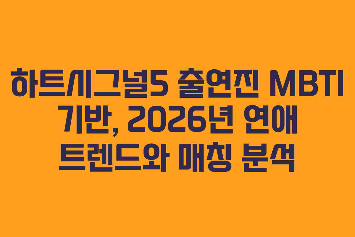 하트시그널5 출연진 MBTI 기반, 2026년 연애 트렌드와 매칭 분석