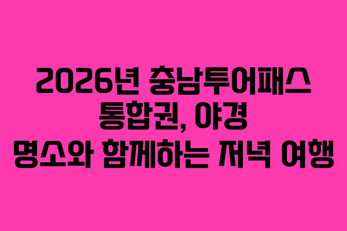 2026년 충남투어패스 통합권, 야경 명소와 함께하는 저녁 여행