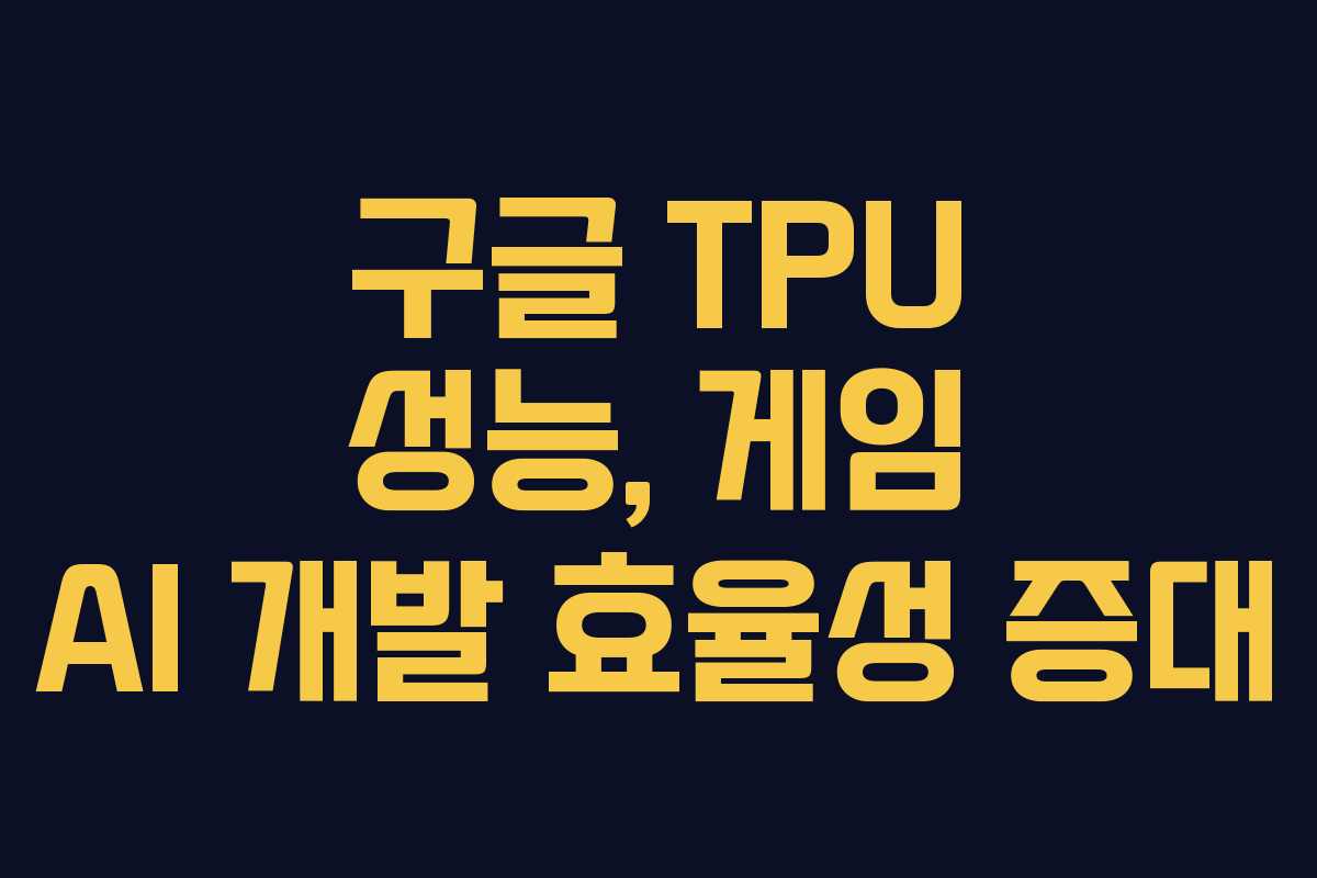 구글 TPU 성능, 게임 AI 개발 효율성 증대