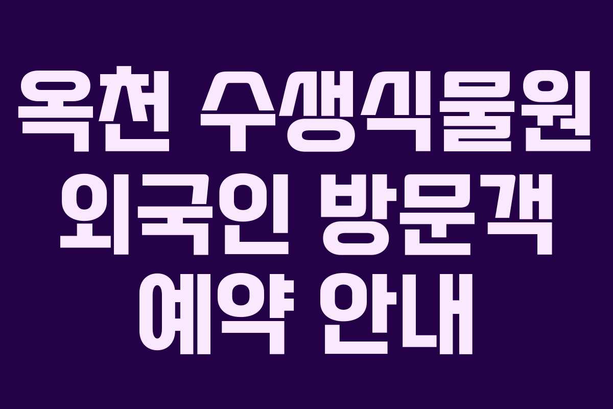옥천 수생식물원 외국인 방문객 예약 안내