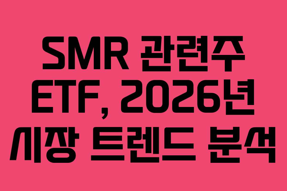 SMR 관련주 ETF, 2026년 시장 트렌드 분석