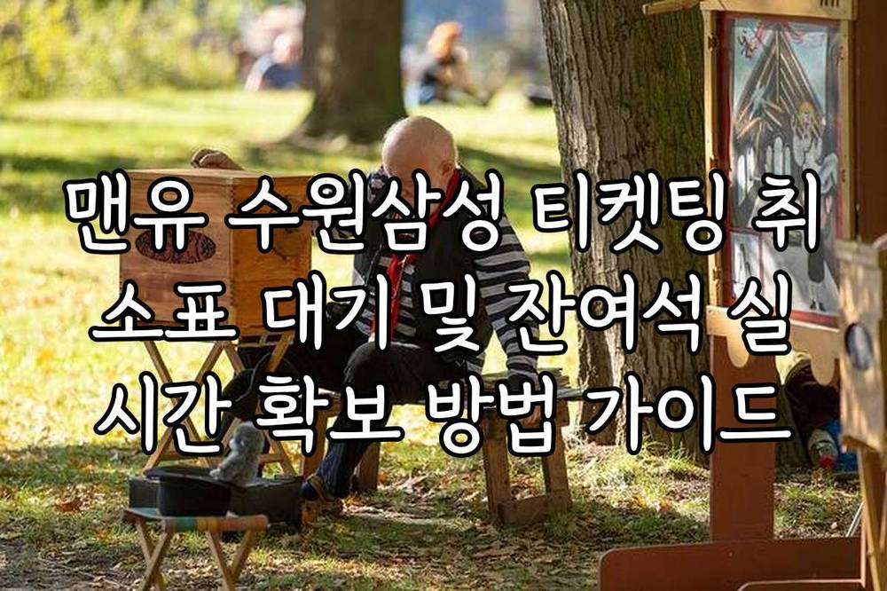 맨유 수원삼성 티켓팅 취소표 대기 및 잔여석 실시간 확보 방법 가이드