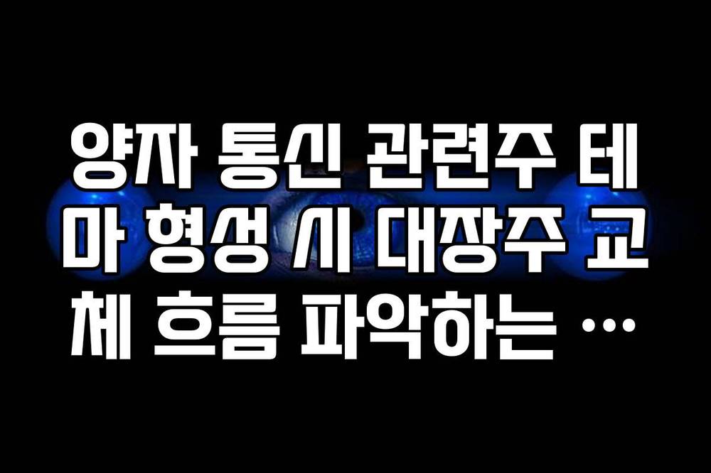 양자 통신 관련주 테마 형성 시 대장주 교체 흐름 파악하는 전략
