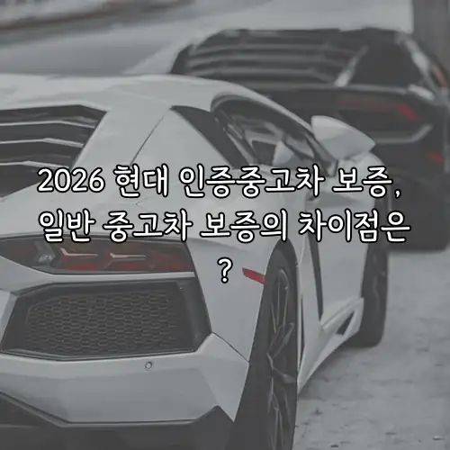 2026 현대 인증중고차 보증, 일반 중고차 보증의 차이점은?