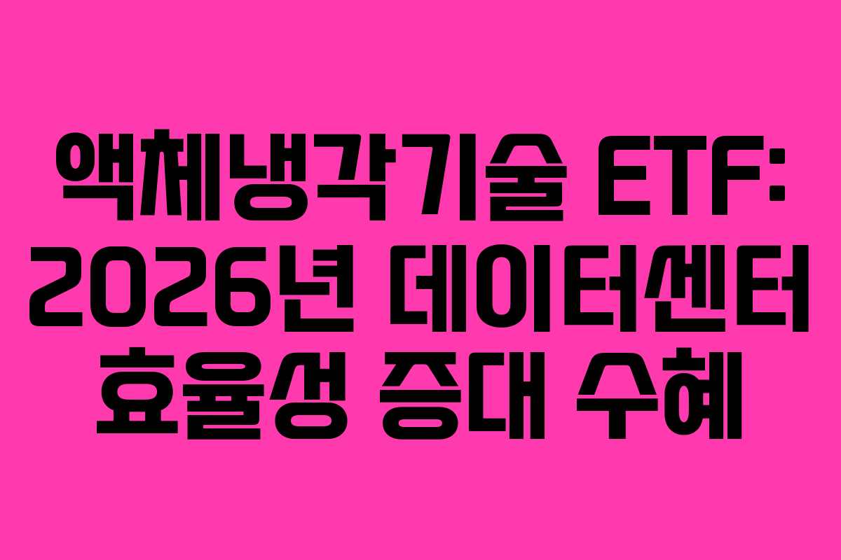 액체냉각기술 ETF: 2026년 데이터센터 효율성 증대 수혜