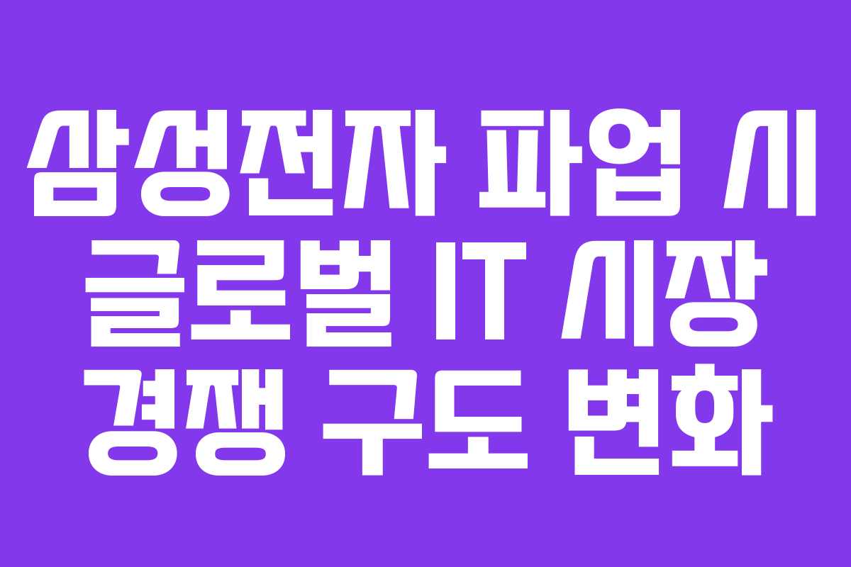 삼성전자 파업 시 글로벌 IT 시장 경쟁 구도 변화