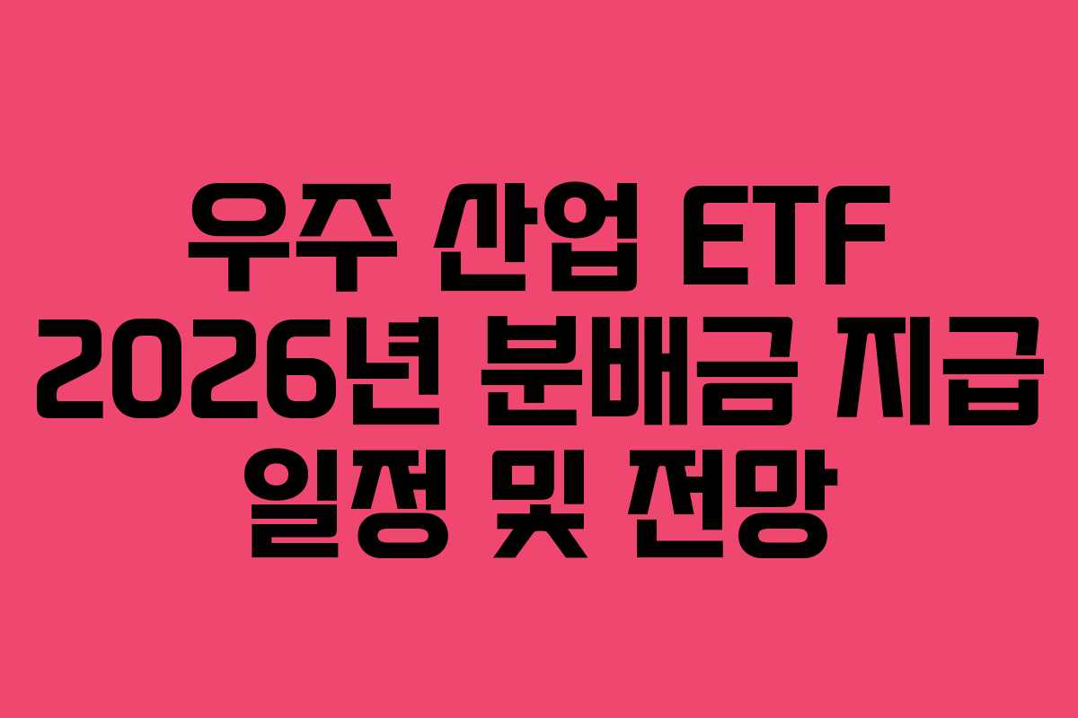 우주 산업 ETF 2026년 분배금 지급 일정 및 전망