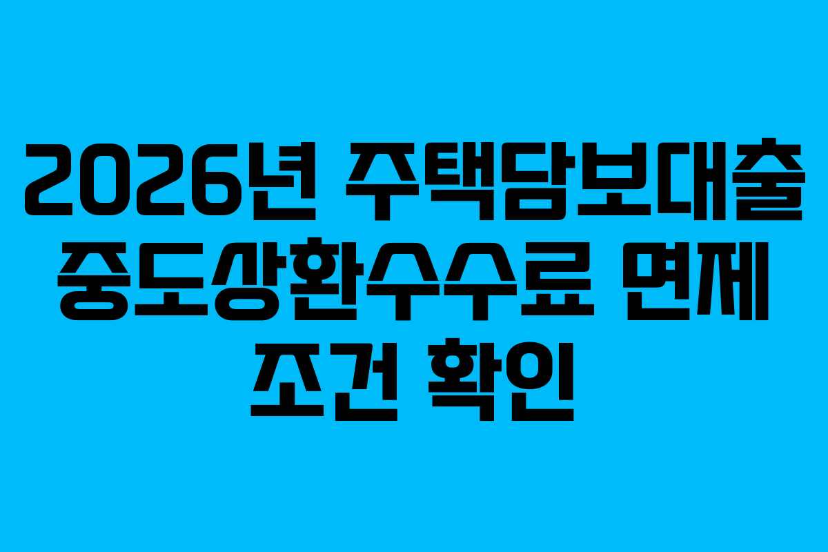 2026년 주택담보대출 중도상환수수료 면제 조건 확인