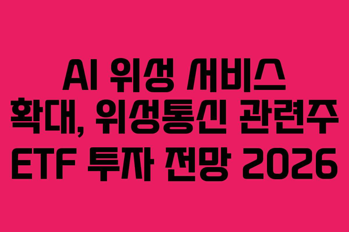 AI 위성 서비스 확대, 위성통신 관련주 ETF 투자 전망 2026