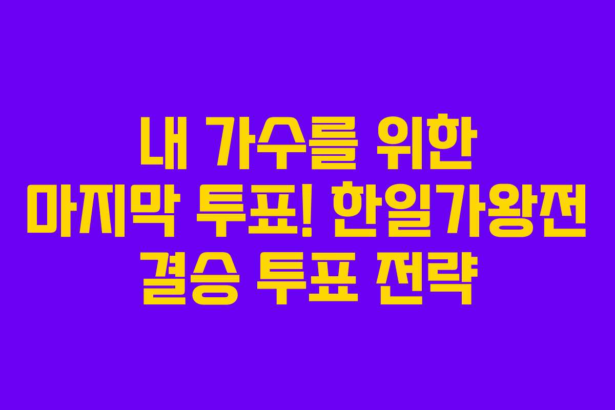 내 가수를 위한 마지막 투표! 한일가왕전 결승 투표 전략 내 가수를 위한 마지막 투표! 한일가왕전 결승 투표 전략