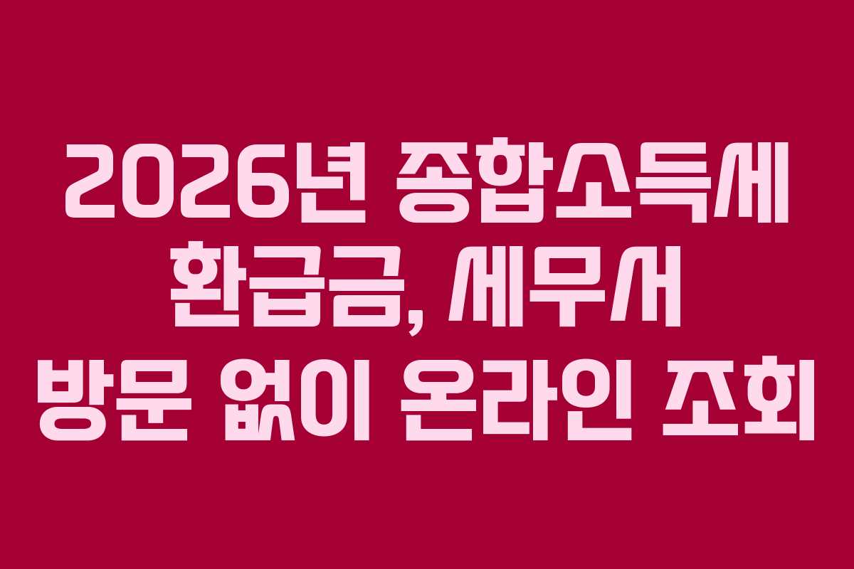 2026년 종합소득세 환급금, 세무서 방문 없이 온라인 조회