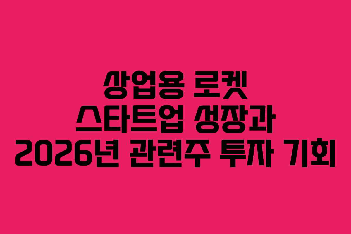 상업용 로켓 스타트업 성장과 2026년 관련주 투자 기회