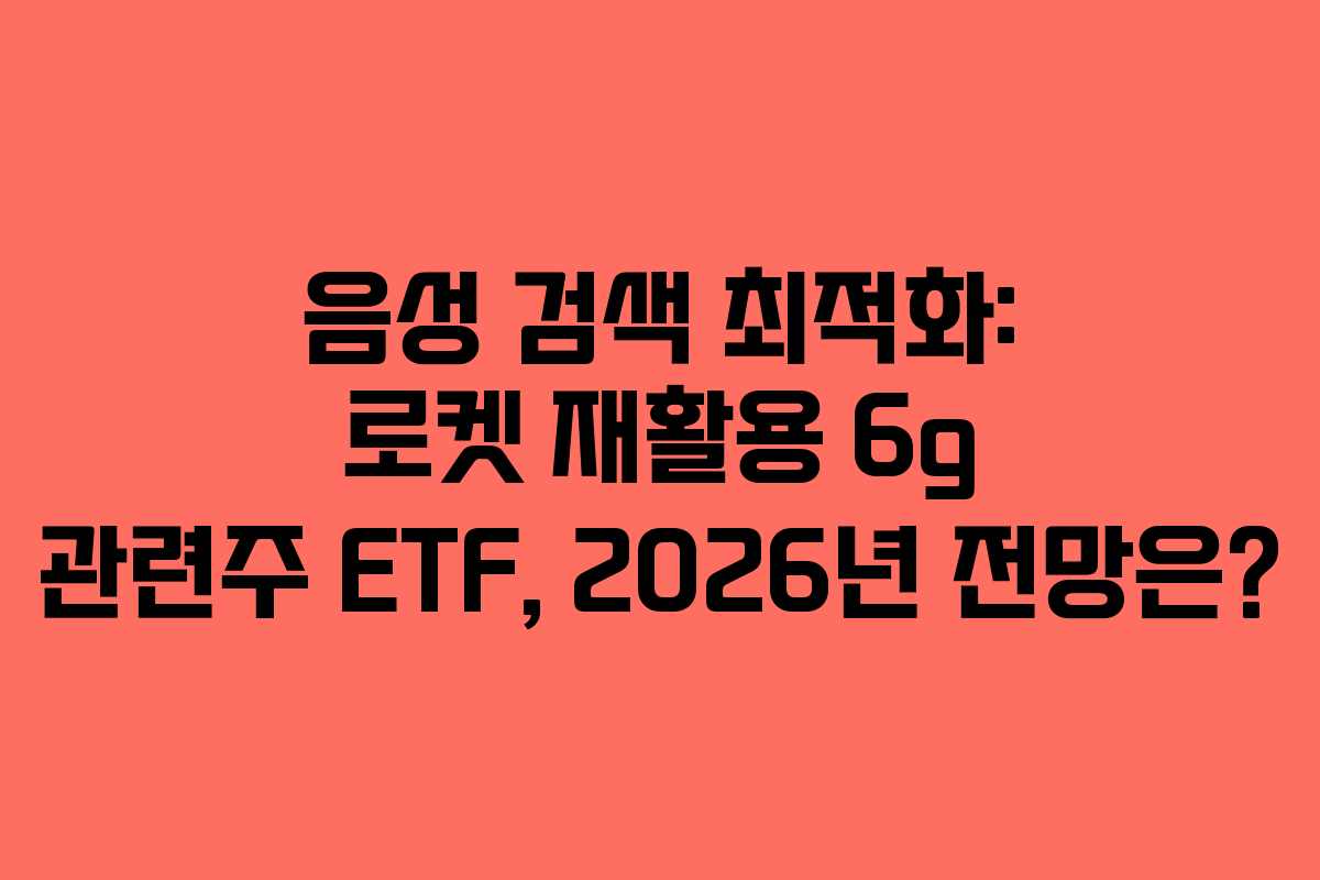 음성 검색 최적화: 로켓 재활용 6g 관련주 ETF, 2026년 전망은?