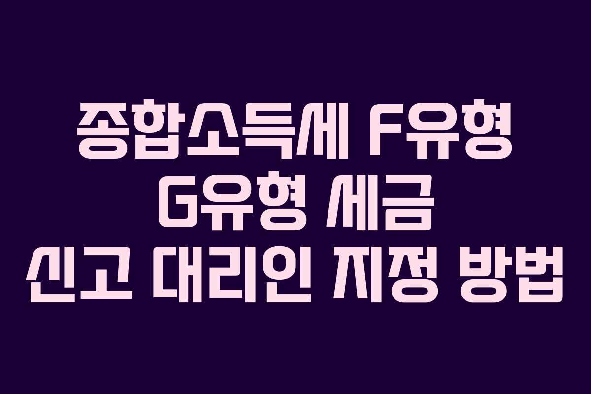 종합소득세 F유형 G유형 세금 신고 대리인 지정 방법