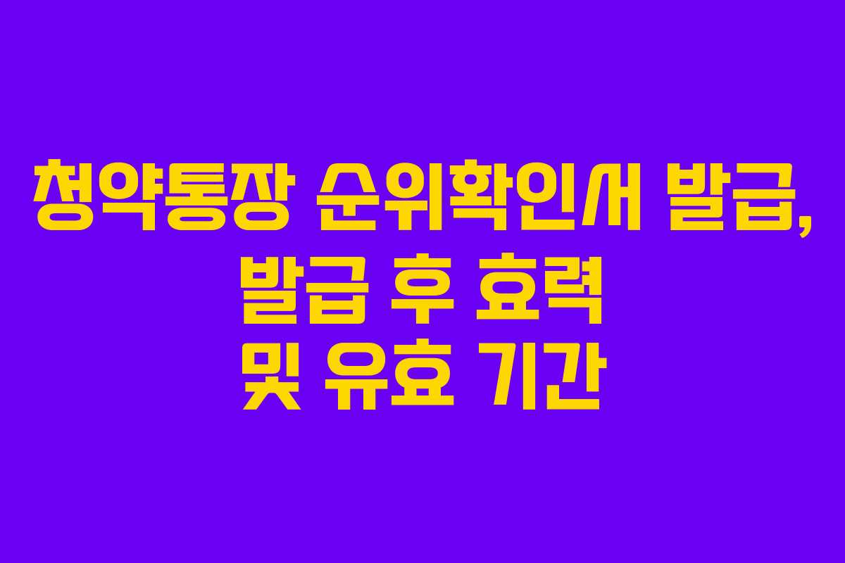 청약통장 순위확인서 발급, 발급 후 효력 및 유효 기간