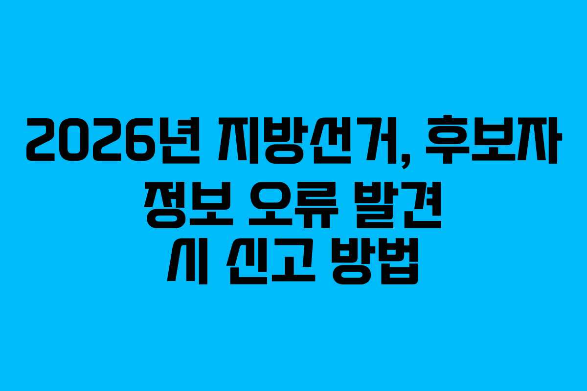 2026년 지방선거, 후보자 정보 오류 발견 시 신고 방법