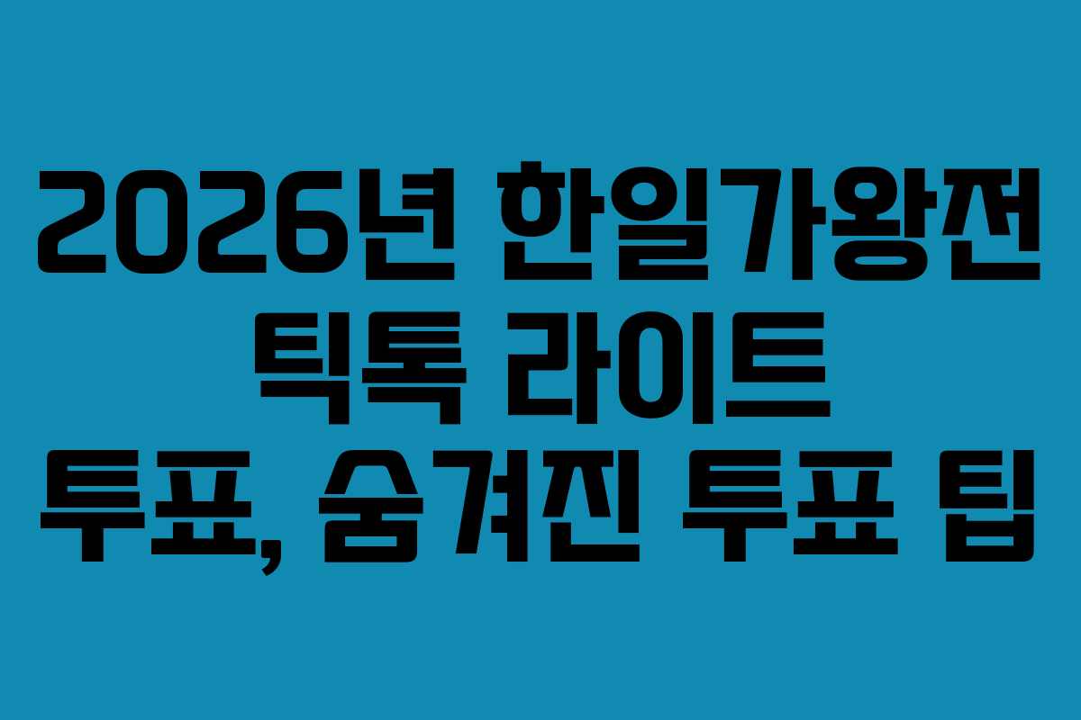 2026년 한일가왕전 틱톡 라이트 투표, 숨겨진 투표 팁