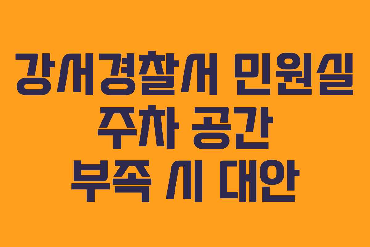 강서경찰서 민원실 주차 공간 부족 시 대안