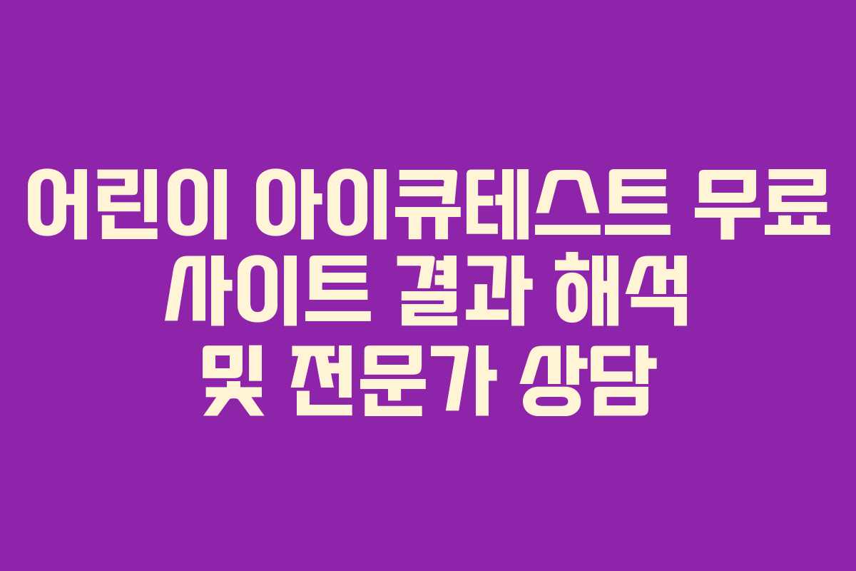 어린이 아이큐테스트 무료 사이트 결과 해석 및 전문가 상담