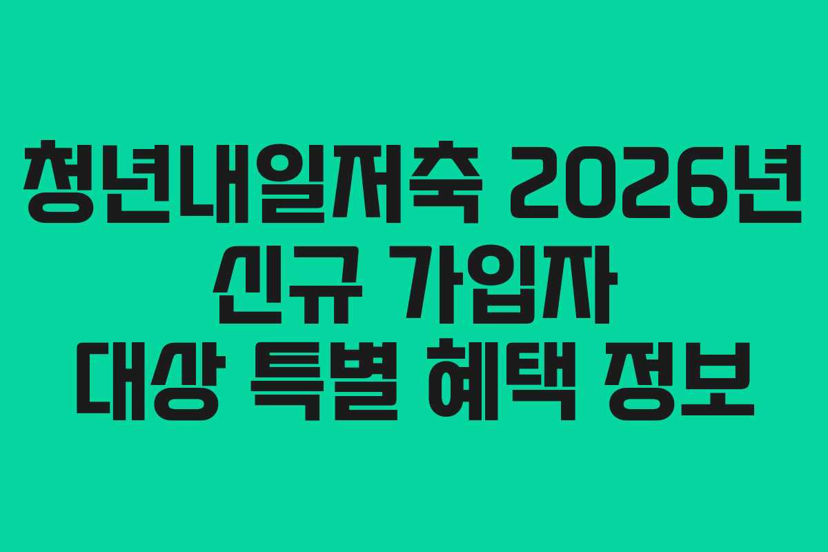 청년내일저축 2026년 신규 가입자 대상 특별 혜택 정보
