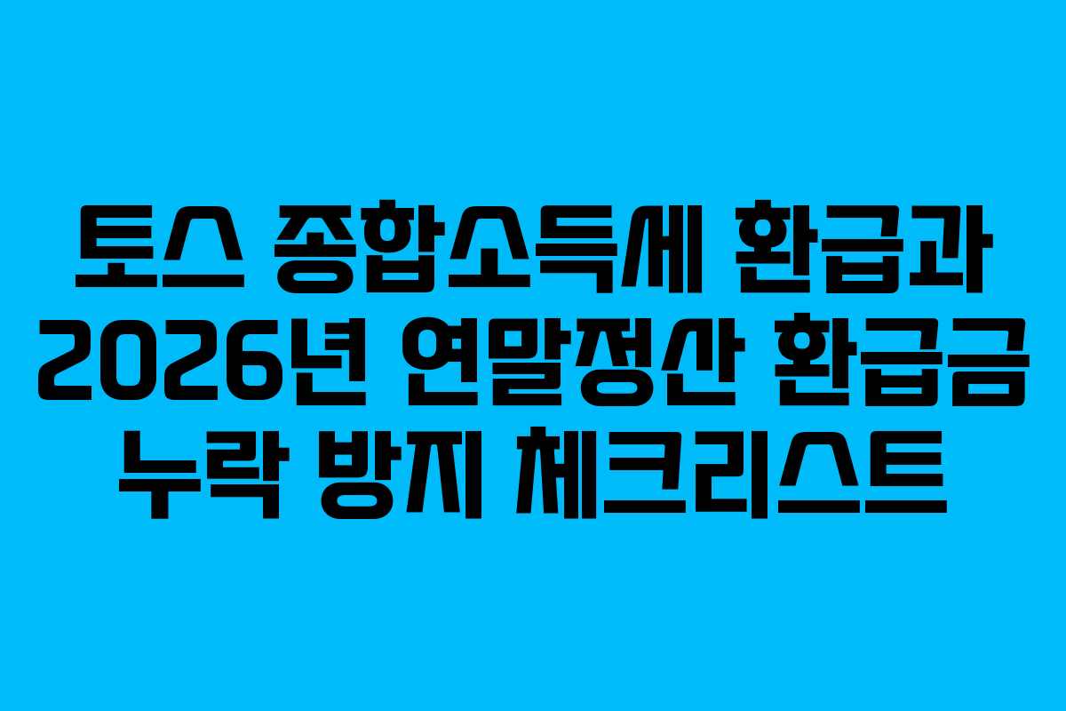 토스 종합소득세 환급과 2026년 연말정산 환급금 누락 방지 체크리스트