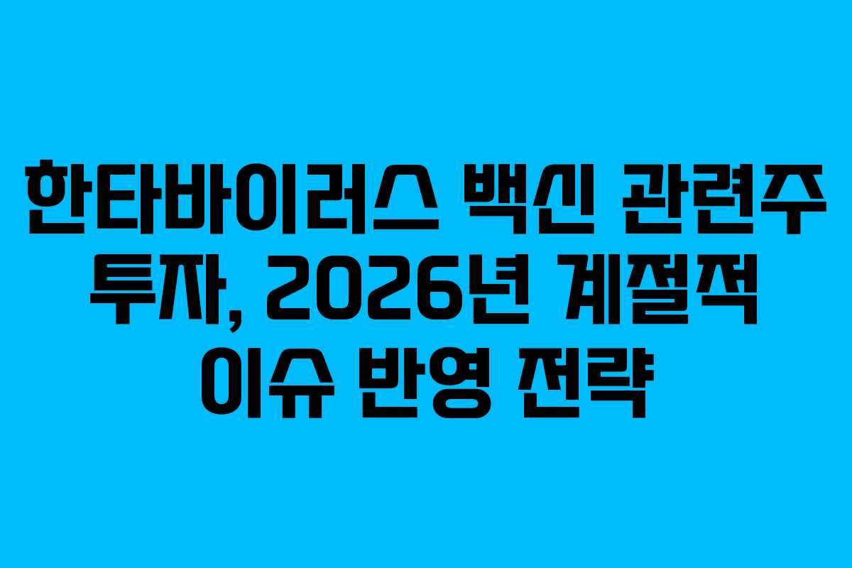 한타바이러스 백신 관련주 투자, 2026년 계절적 이슈 반영 전략