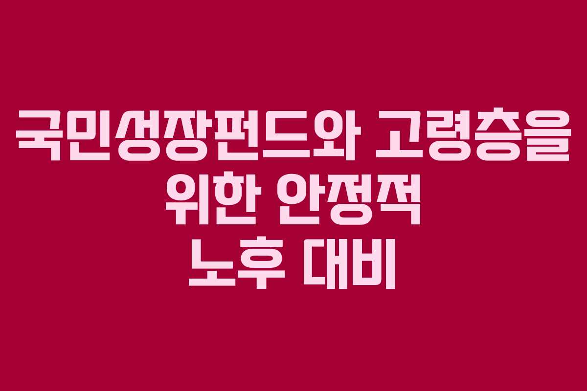 국민성장펀드와 고령층을 위한 안정적 노후 대비