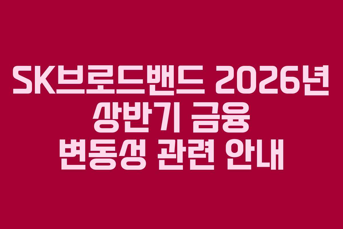 SK브로드밴드 2026년 상반기 금융 변동성 관련 안내