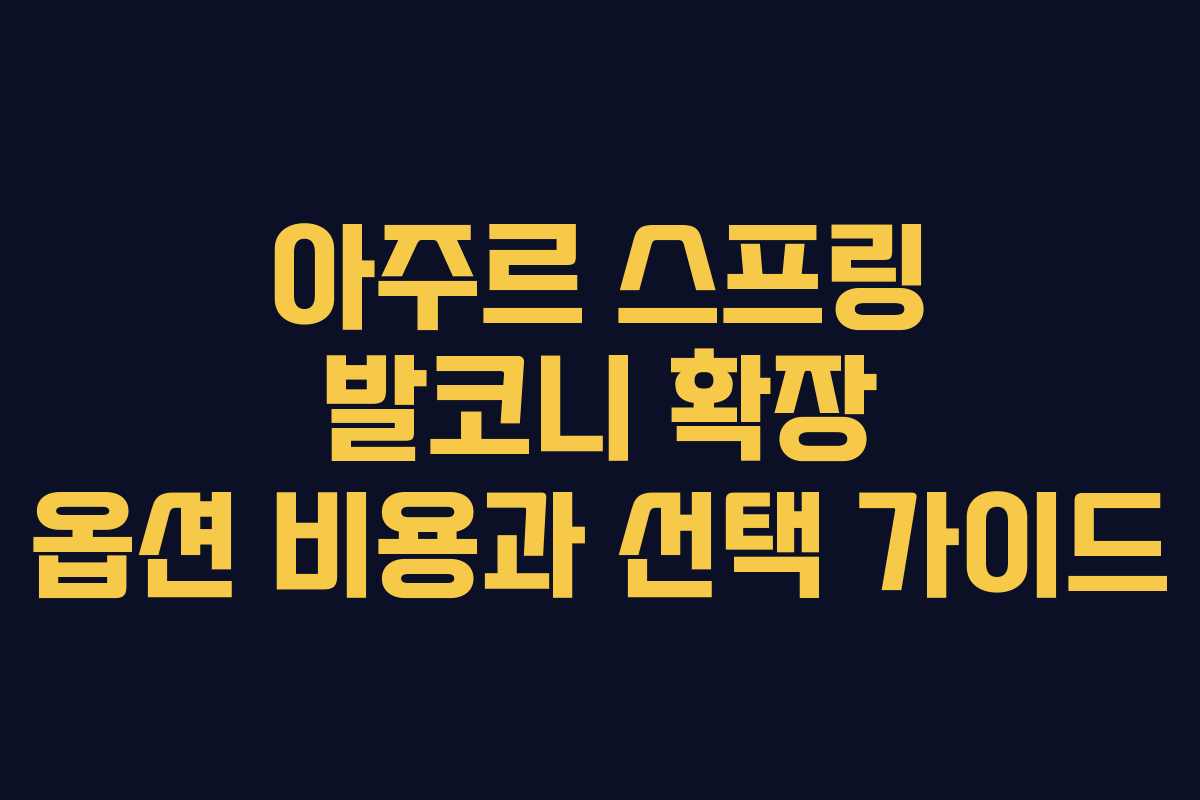 아주르 스프링 발코니 확장 옵션 비용과 선택 가이드