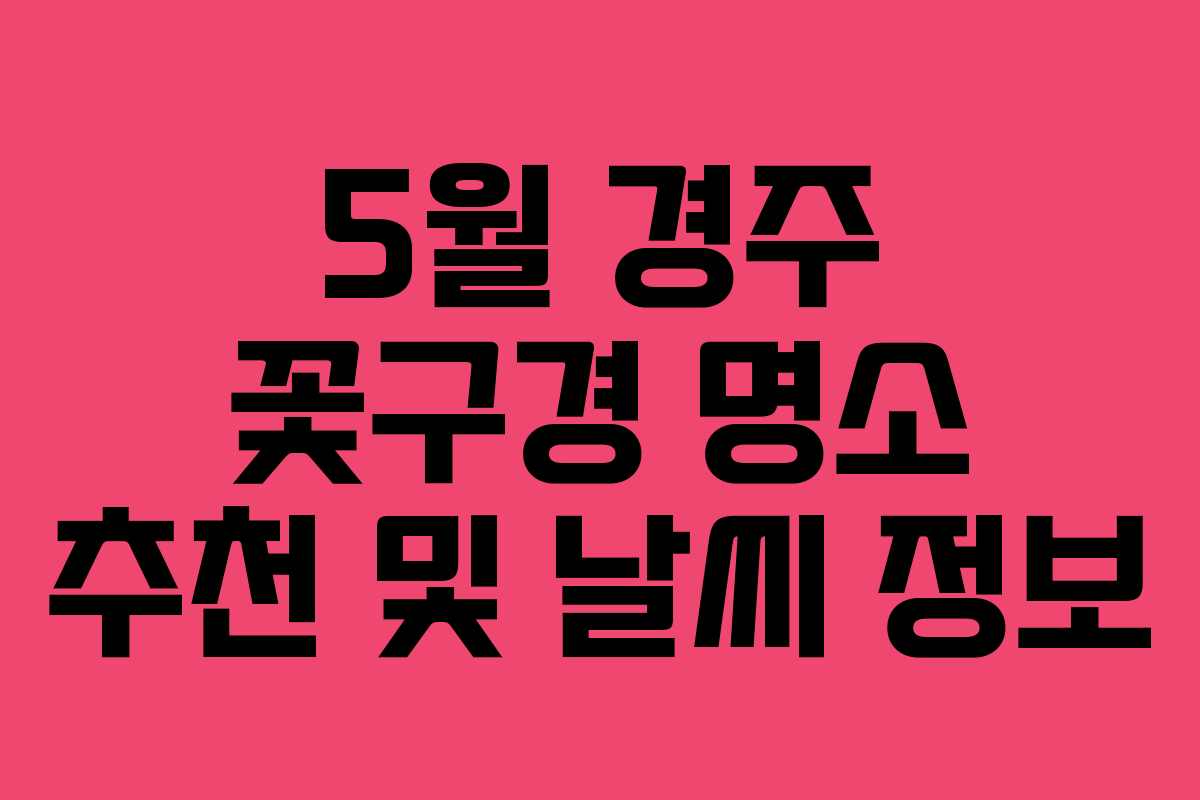 5월 경주 꽃구경 명소 추천 및 날씨 정보