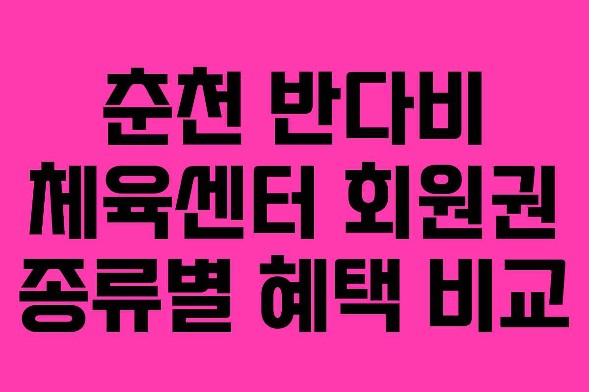 춘천 반다비 체육센터 회원권 종류별 혜택 비교