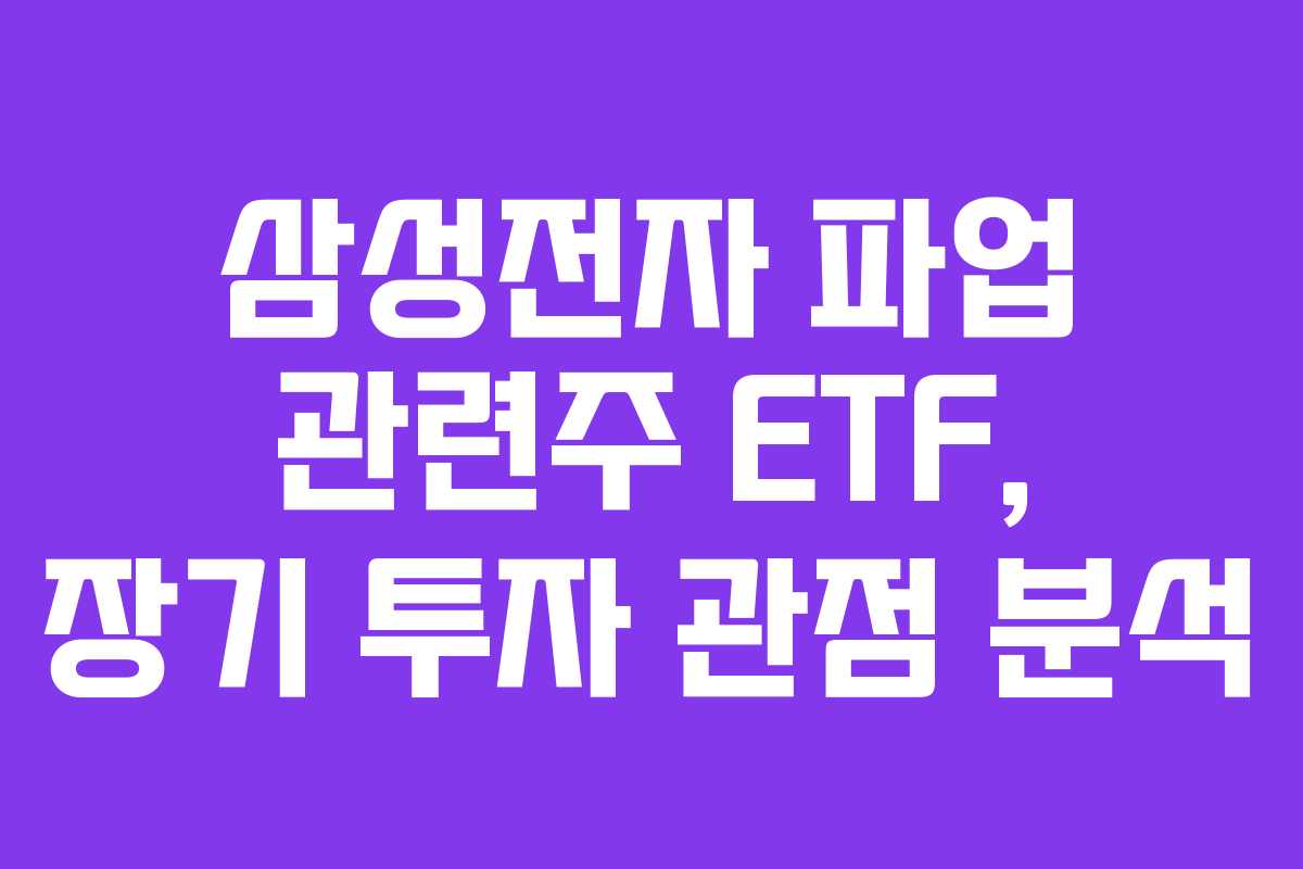삼성전자 파업 관련주 ETF, 장기 투자 관점 분석